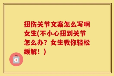 扭伤关节文案怎么写啊女生(不小心扭到关节怎么办？女生教你轻松缓解！)