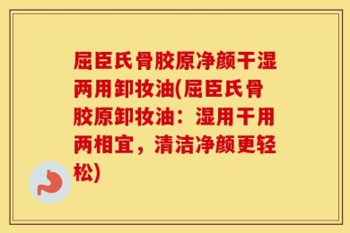 屈臣氏骨胶原净颜干湿两用卸妆油(屈臣氏骨胶原卸妆油：湿用干用两相宜，清洁净颜更轻松)