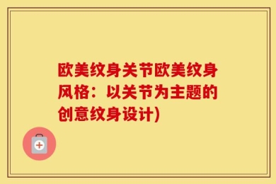 欧美纹身关节欧美纹身风格：以关节为主题的创意纹身设计)