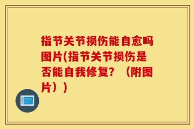 指节关节损伤能自愈吗图片(指节关节损伤是否能自我修复？（附图片）)