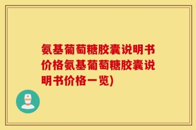 氨基葡萄糖胶囊说明书价格氨基葡萄糖胶囊说明书价格一览)