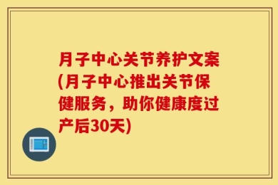 月子中心关节养护文案(月子中心推出关节保健服务，助你健康度过产后30天)