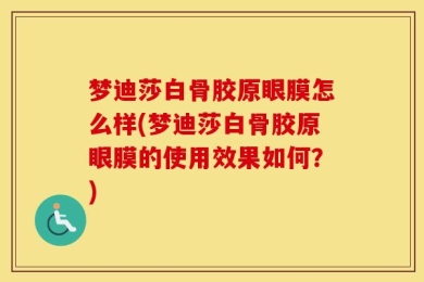 梦迪莎白骨胶原眼膜怎么样(梦迪莎白骨胶原眼膜的使用效果如何？)