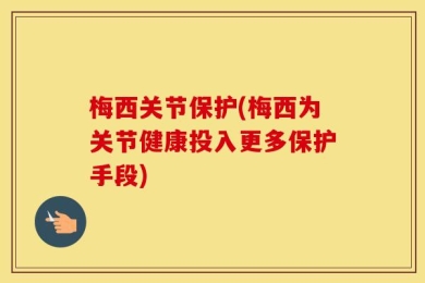 梅西关节保护(梅西为关节健康投入更多保护手段)