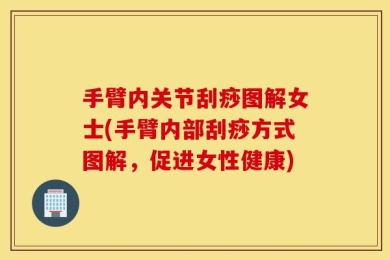手臂内关节刮痧图解女士(手臂内部刮痧方式图解，促进女性健康)