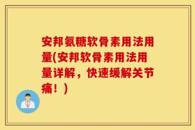 安邦氨糖软骨素用法用量(安邦软骨素用法用量详解，快速缓解关节痛！)