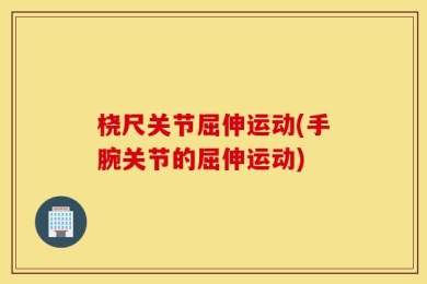 桡尺关节屈伸运动(手腕关节的屈伸运动)