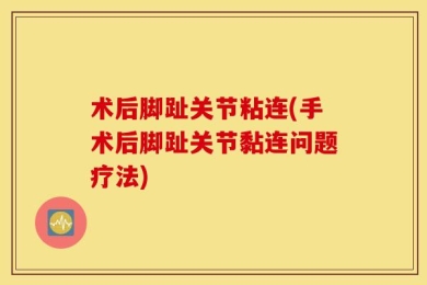 术后脚趾关节粘连(手术后脚趾关节黏连问题疗法)
