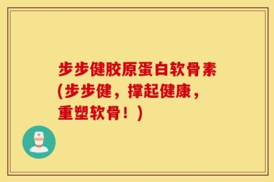 步步健胶原蛋白软骨素(步步健，撑起健康，重塑软骨！)