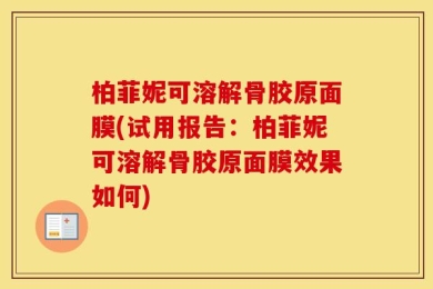 柏菲妮可溶解骨胶原面膜(试用报告：柏菲妮可溶解骨胶原面膜效果如何)