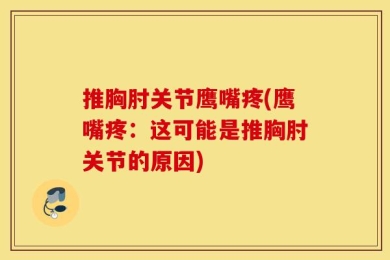 推胸肘关节鹰嘴疼(鹰嘴疼：这可能是推胸肘关节的原因)