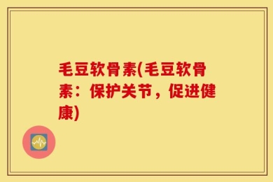 毛豆软骨素(毛豆软骨素：保护关节，促进健康)