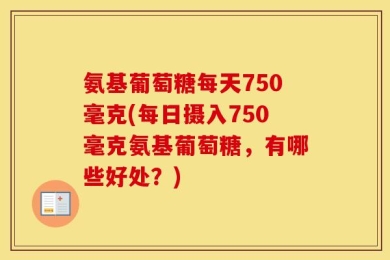 氨基葡萄糖每天750毫克(每日摄入750毫克氨基葡萄糖，有哪些好处？)