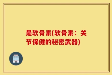 是软骨素(软骨素：关节保健的秘密武器)