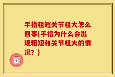手指粗短关节粗大怎么回事(手指为什么会出现粗短和关节粗大的情况？)