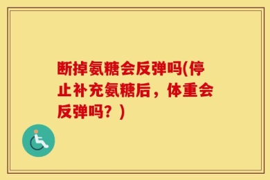 断掉氨糖会反弹吗(停止补充氨糖后，体重会反弹吗？)