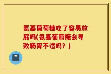 氨基葡萄糖吃了容易放屁吗(氨基葡萄糖会导致肠胃不适吗？)