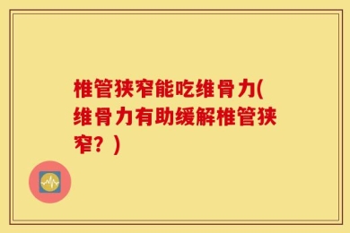 椎管狭窄能吃维骨力(维骨力有助缓解椎管狭窄？)