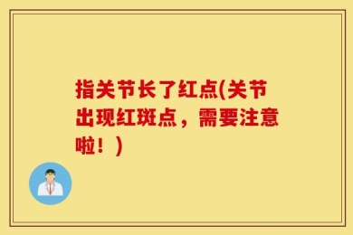 指关节长了红点(关节出现红斑点，需要注意啦！)