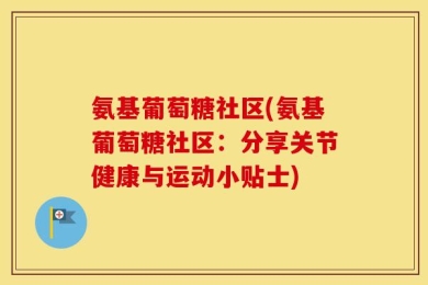氨基葡萄糖社区(氨基葡萄糖社区：分享关节健康与运动小贴士)
