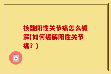 核酸阳性关节痛怎么缓解(如何缓解阳性关节痛？)