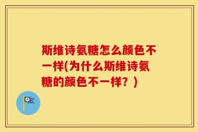 斯维诗氨糖怎么颜色不一样(为什么斯维诗氨糖的颜色不一样？)
