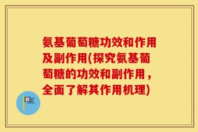 氨基葡萄糖功效和作用及副作用(探究氨基葡萄糖的功效和副作用，全面了解其作用机理)