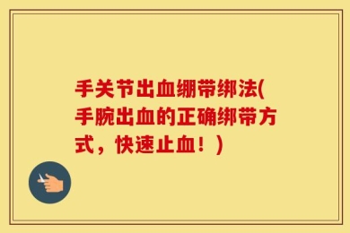 手关节出血绷带绑法(手腕出血的正确绑带方式，快速止血！)