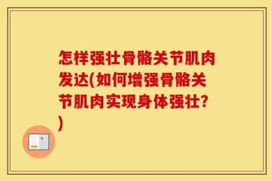 怎样强壮骨骼关节肌肉发达(如何增强骨骼关节肌肉实现身体强壮？)
