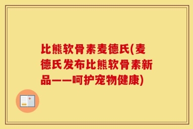比熊软骨素麦德氏(麦德氏发布比熊软骨素新品——呵护宠物健康)