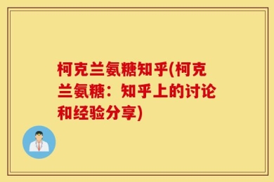 柯克兰氨糖知乎(柯克兰氨糖：知乎上的讨论和经验分享)