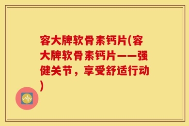容大牌软骨素钙片(容大牌软骨素钙片——强健关节，享受舒适行动)