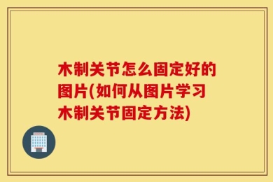 木制关节怎么固定好的图片(如何从图片学习木制关节固定方法)