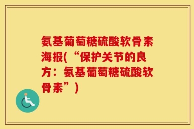 氨基葡萄糖硫酸软骨素海报(“保护关节的良方：氨基葡萄糖硫酸软骨素”)