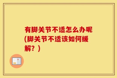 有脚关节不适怎么办呢(脚关节不适该如何缓解？)