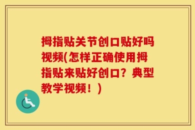 拇指贴关节创口贴好吗视频(怎样正确使用拇指贴来贴好创口？典型教学视频！)