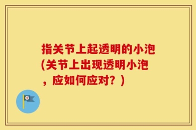 指关节上起透明的小泡(关节上出现透明小泡，应如何应对？)