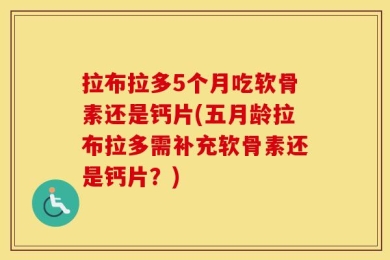 拉布拉多5个月吃软骨素还是钙片(五月龄拉布拉多需补充软骨素还是钙片？)