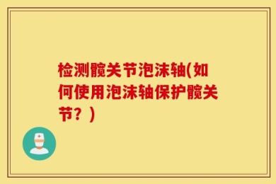 检测髋关节泡沫轴(如何使用泡沫轴保护髋关节？)
