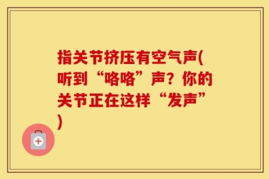 指关节挤压有空气声(听到“咯咯”声？你的关节正在这样“发声”)