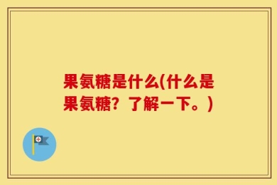 果氨糖是什么(什么是果氨糖？了解一下。)