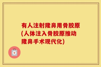 有人注射隆鼻用骨胶原(人体注入骨胶原推动隆鼻手术现代化)