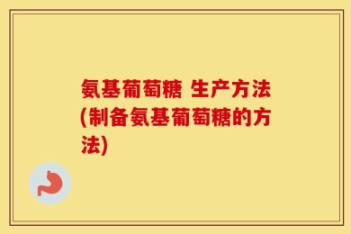 氨基葡萄糖 生产方法(制备氨基葡萄糖的方法)