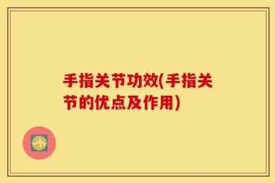 手指关节功效(手指关节的优点及作用)