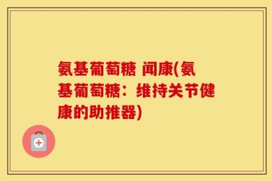 氨基葡萄糖 闻康(氨基葡萄糖：维持关节健康的助推器)