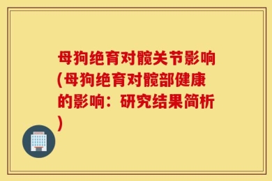 母狗绝育对髋关节影响(母狗绝育对髋部健康的影响：研究结果简析)