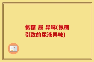 氨糖 尿 异味(氨糖引致的尿液异味)