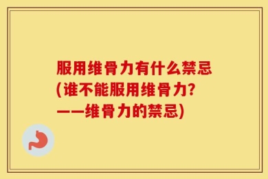 服用维骨力有什么禁忌(谁不能服用维骨力？——维骨力的禁忌)
