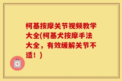 柯基按摩关节视频教学大全(柯基犬按摩手法大全，有效缓解关节不适！)
