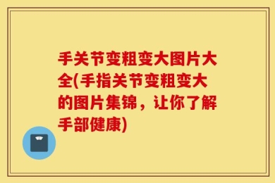手关节变粗变大图片大全(手指关节变粗变大的图片集锦，让你了解手部健康)
